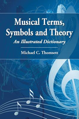 Musical Terms, Symbols and Theory: An Illustrated Dictionary - Thomsett, Michael C