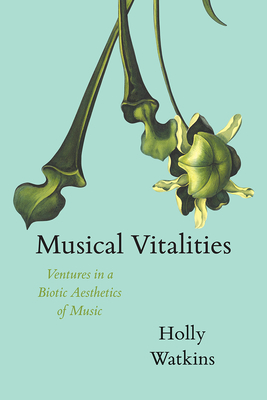 Musical Vitalities: Ventures in a Biotic Aesthetics of Music - Watkins, Holly