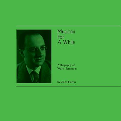 Musician For A While: A Biography of Walter Bergmann - Martin, Anne