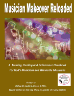 Musician Makeover Reloaded: A Training, Healing and Deliverance Handbook for God'sMusicians and Wanna Be Musicians