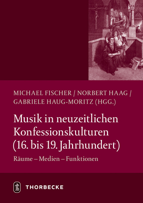 Musik in Neuzeitlichen Konfessionskulturen (16. - 19. Jahrhundert): Raume - Medien - Funktionen - Fischer, Michael (Editor), and Haag, Norbert (Editor), and Haug-Moritz, Gabriele (Editor)