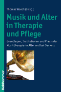 Musik Und Alter in Therapie Und Pflege: Grundlagen, Institutionen Und Praxis Der Musiktherapie Im Alter Und Bei Demenz