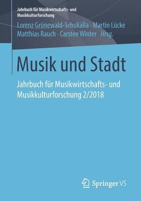 Musik Und Stadt: Jahrbuch F?r Musikwirtschafts- Und Musikkulturforschung 2/2018 - Gr?newald-Schukalla, Lorenz (Editor), and L?cke, Martin (Editor), and Rauch, Matthias (Editor)