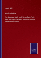 Musiker-Briefe: Eine Sammlung Briefe Von C.W. Von Gluck, Ph. E. Bach, Jos. Haydn, Carl Maria Von Weber und Felix Mendelssohn-Bartholdy