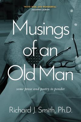 Musings of an Old Man: Some prose and poetry to ponder - Smith, Richard J