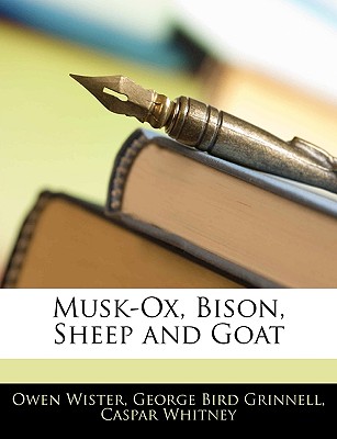 Musk-Ox, Bison, Sheep and Goat - Wister, Owen, and Grinnell, George Bird, and Whitney, Caspar