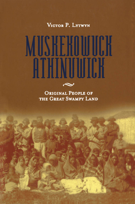 Muskekowuck Athinuwick: Original People of the Great Swampy Land - Lytwyn, Victor P