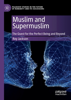 Muslim and Supermuslim: The Quest for the Perfect Being and Beyond - Jackson, Roy