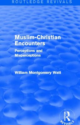 Muslim-Christian Encounters (Routledge Revivals): Perceptions and Misperceptions - Watt, William Montgomery