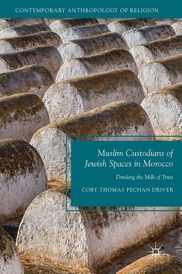 Muslim Custodians of Jewish Spaces in Morocco: Drinking the Milk of Trust - Driver, Cory Thomas Pechan