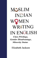 Muslim Indian Women Writing in English: Class Privilege, Gender Disadvantage, Minortiy Status