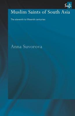 Muslim Saints of South Asia: The Eleventh to Fifteenth Centuries - Suvorova, Anna