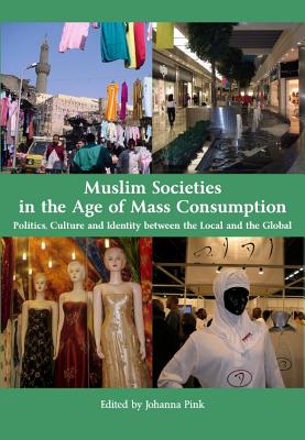 Muslim Societies in the Age of Mass Consumption: Politics, Culture and Identity Between the Local and the Global - Pink, Johanna (Editor)