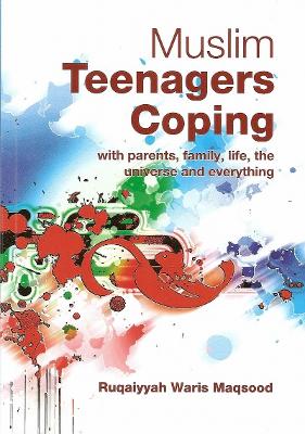 Muslim Teenagers Coping: With Parents, Family, Life, the Universe and Everything - Waris Maqsood, Ruqaiyyah, and Clarke, Abdassamad (Editor), and Afsar-Siddiqui, Abia (General editor)