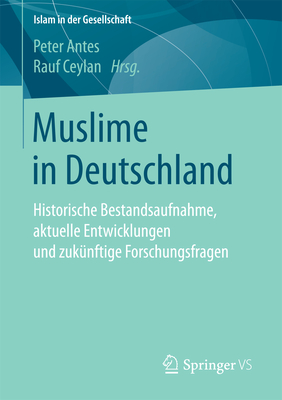 Muslime in Deutschland: Historische Bestandsaufnahme, Aktuelle Entwicklungen Und Zukunftige Forschungsfragen - Antes, Peter (Editor), and Ceylan, Rauf (Editor)