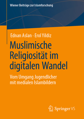 Muslimische Religiositat im digitalen Wandel: Vom Umgang Jugendlicher mit medialen Islambildern - Aslan, Ednan, and Yildiz, Erol