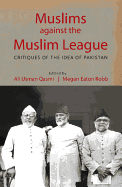 Muslims Against the Muslim League: Critiques of the Idea of Pakistan
