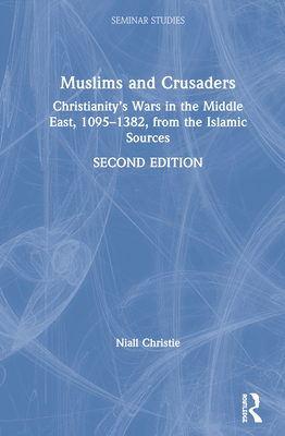 Muslims and Crusaders: Christianity's Wars in the Middle East, 1095-1382, from the Islamic Sources - Christie, Niall