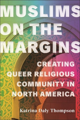 Muslims on the Margins: Creating Queer Religious Community in North America - Thompson, Katrina Daly