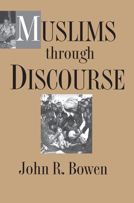 Muslims Through Discourse: Religion and Ritual in Gayo Society - Bowen, John R