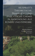 Muspratt's theoretische, praktische und analytische Chemie in Anwendung auf K?nste und Gewerbe.