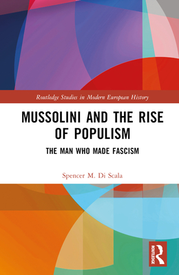 Mussolini and the Rise of Populism: The Man Who Made Fascism - Discala, Spencer