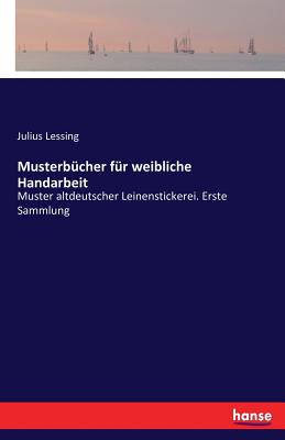 Musterbucher fur weibliche Handarbeit: Muster altdeutscher Leinenstickerei. Erste Sammlung - Lessing, Julius