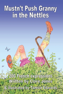 Mustn't Push Granny in the Nettles: 200 French Expressions - Jones, Clare