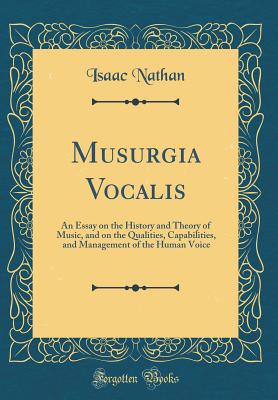 Musurgia Vocalis: An Essay on the History and Theory of Music, and on the Qualities, Capabilities, and Management of the Human Voice (Classic Reprint) - Nathan, Isaac