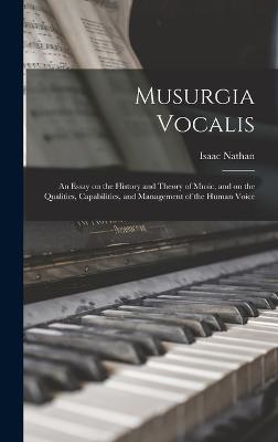 Musurgia Vocalis: An Essay on the History and Theory of Music, and on the Qualities, Capabilities, and Management of the Human Voice - Nathan, Isaac