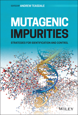 Mutagenic Impurities: Strategies for Identification and Control - Teasdale, Andrew (Editor)