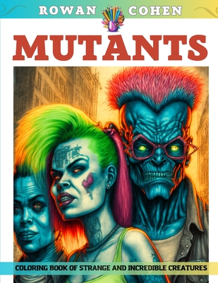 Mutants - Coloring Book of Strange and Incredible Creatures - Cohen, Rowan