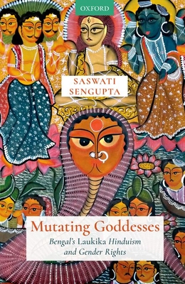 Mutating Goddesses: Bengal's Laukika Hinduism and Gender Rights - Sengupta, Saswati