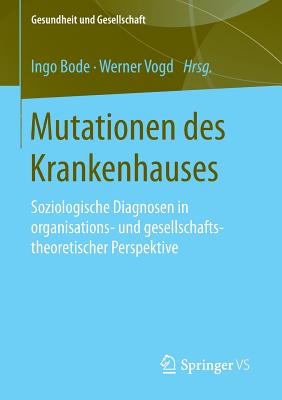 Mutationen Des Krankenhauses: Soziologische Diagnosen in Organisations- Und Gesellschaftstheoretischer Perspektive - Bode, Ingo (Editor), and Vogd, Werner (Editor)