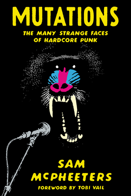 Mutations: The Many Strange Faces of Hardcore Punk - McPheeters, Sam, and Vail, Tobi (Introduction by)