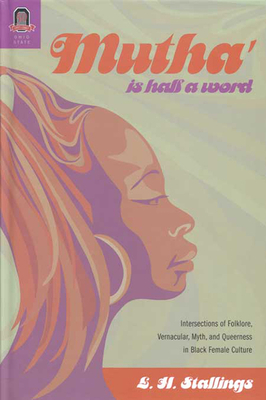 Mutha Is Half a Word: Intersections of Folklore, Vernacular, Myth, and Queerness in Black Female Culture - Stallings, L H