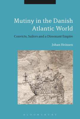 Mutiny in the Danish Atlantic World: Convicts, Sailors and a Dissonant Empire - Lund Heinsen, Johan