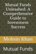 Mutual Funds Unleashed: A Comprehensive Guide to Investment Success: Mutual Funds