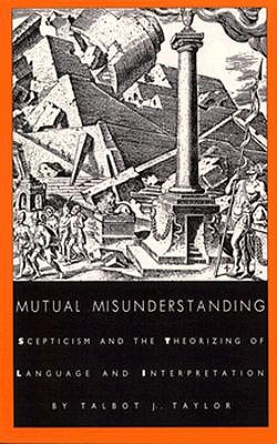 Mutual Misunderstanding: Scepticism and the Theorizing of Language and Interpretation - Taylor, Talbot J