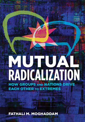 Mutual Radicalization: How Groups and Nations Drive Each Other to Extremes - Moghaddam, Fathali M
