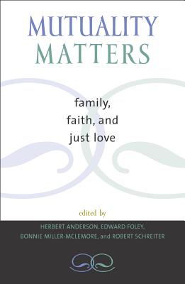 Mutuality Matters: Family, Faith, and Just Love - Anderson, Herbert (Editor), and Foley, Edward (Editor), and Miller-McLemore, Bonnie (Editor)