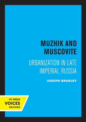 Muzhik and Muscovite: Urbanization in Late Imperial Russia - Bradley, Joseph