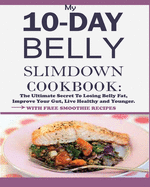 My 10-Day Belly Slim down Cookbook: The Ultimate Secret to Losing Belly Fat, Improve Your Gut, Live Healthy and Younger.