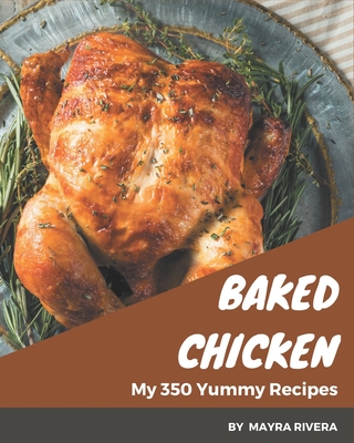 My 350 Yummy Baked Chicken Recipes: A Yummy Baked Chicken Cookbook You Will Love - Rivera, Mayra