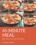 My 365 Yummy 45-Minute Meal Recipes: An Inspiring Yummy 45-Minute Meal Cookbook for You