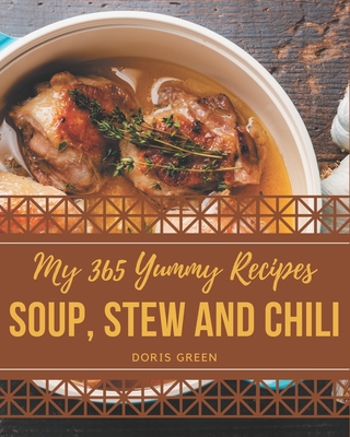 My 365 Yummy Soup, Stew and Chili Recipes: A Highly Recommended Yummy Soup, Stew and Chili Cookbook - Green, Doris