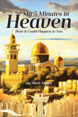 My 5 Minutes in Heaven: How It Could Happen to You - Magill, Mark