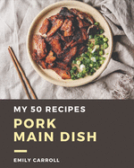My 50 Pork Main Dish Recipes: Greatest Pork Main Dish Cookbook of All Time
