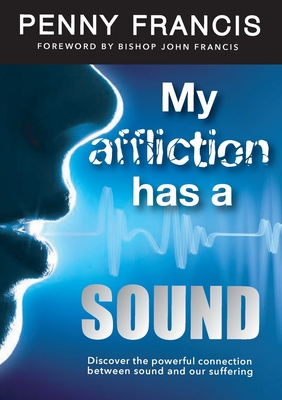 My Affliction Has a Sound: Discover the powerful connection between sound and our suffering - Francis, Penny