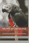 My African Grey Journal: Create Your Own Record of the Amazing Things Your African Grey Does! Practice Mindfulness with Your Feathered Family Members and Be Grateful for the Joy They Bring to Us, Their Humans.